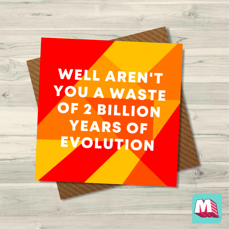 Well Aren't You A Waste Of 2 Billion Years Of Evolution