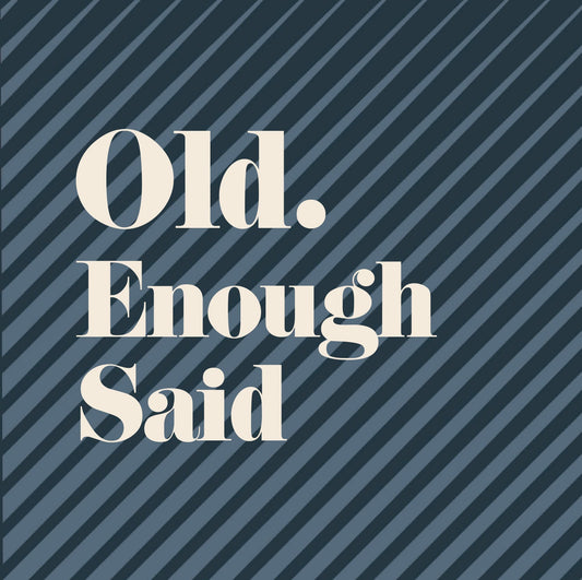 Old. Enough Said