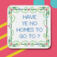 No Homes To Go To Coaster